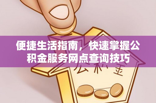 洛宁便捷生活指南，快速掌握公积金服务网点查询技巧