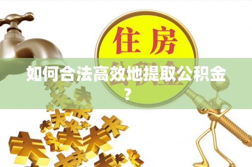 洛宁如何合法高效地提取公积金？