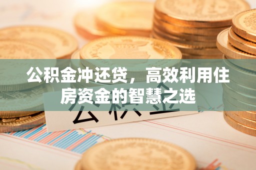 洛宁公积金冲还贷，高效利用住房资金的智慧之选