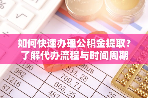 洛宁如何快速办理公积金提取？了解代办流程与时间周期