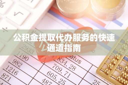 洛宁公积金提取代办服务的快速通道指南