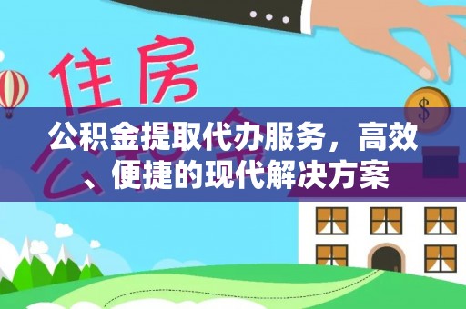 洛宁公积金提取代办服务，高效、便捷的现代解决方案