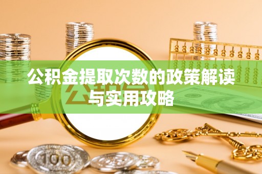 洛宁公积金提取次数的政策解读与实用攻略
