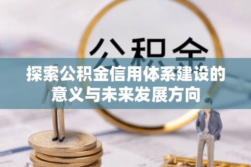 洛宁探索公积金信用体系建设的意义与未来发展方向