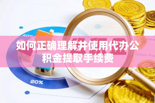 洛宁如何正确理解并使用代办公积金提取手续费