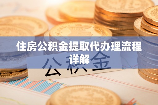 洛宁住房公积金提取代办理流程详解