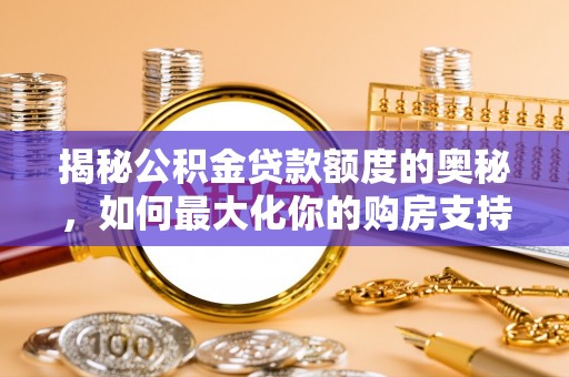洛宁揭秘公积金贷款额度的奥秘，如何最大化你的购房支持？