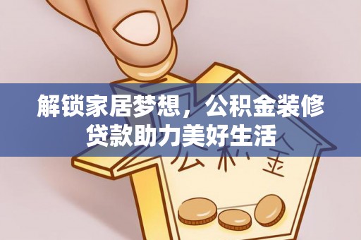 洛宁解锁家居梦想，公积金装修贷款助力美好生活