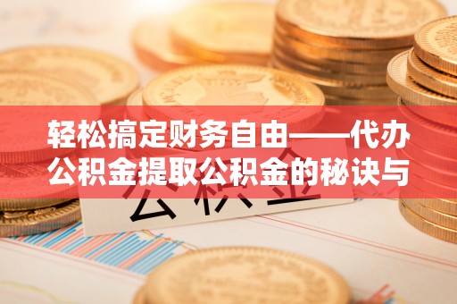 洛宁轻松搞定财务自由——代办公积金提取公积金的秘诀与技巧
