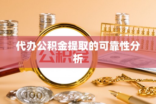 洛宁代办公积金提取的可靠性分析