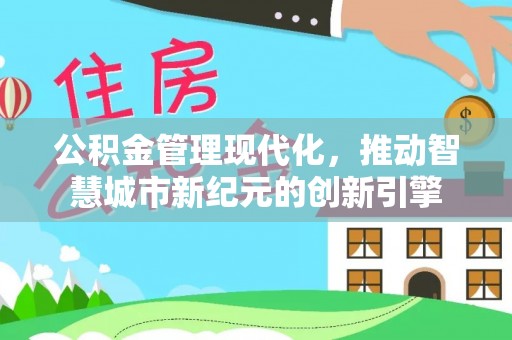 洛宁公积金管理现代化，推动智慧城市新纪元的创新引擎
