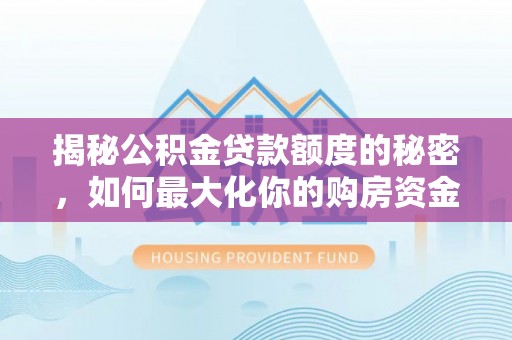 洛宁揭秘公积金贷款额度的秘密，如何最大化你的购房资金