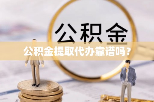 洛宁公积金提取代办靠谱吗？