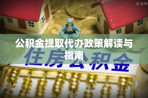 洛宁公积金提取代办政策解读与指南