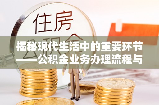 洛宁揭秘现代生活中的重要环节——公积金业务办理流程与实用技巧