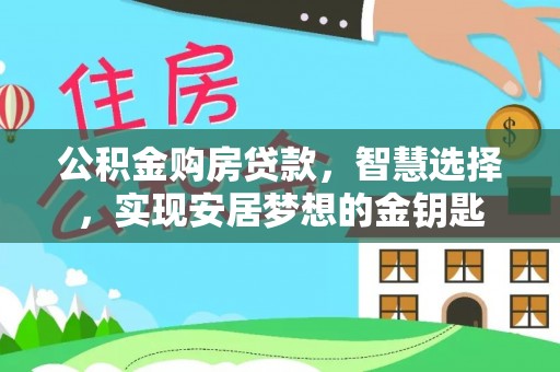 洛宁公积金购房贷款，智慧选择，实现安居梦想的金钥匙