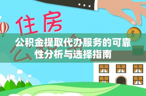 洛宁公积金提取代办服务的可靠性分析与选择指南