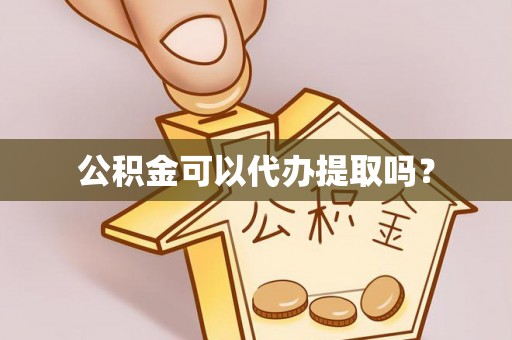 洛宁公积金可以代办提取吗？