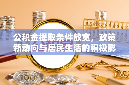 洛宁公积金提取条件放宽，政策新动向与居民生活的积极影响