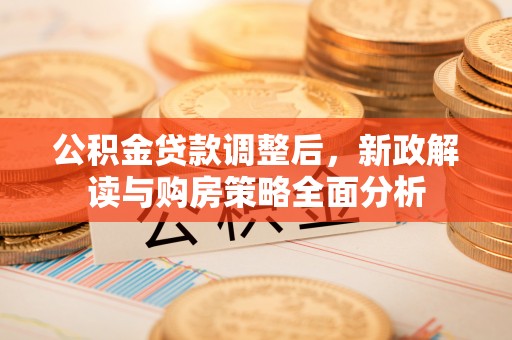 洛宁公积金贷款调整后，新政解读与购房策略全面分析