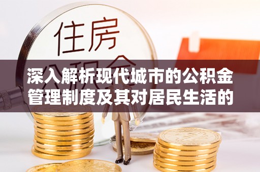 洛宁深入解析现代城市的公积金管理制度及其对居民生活的影响