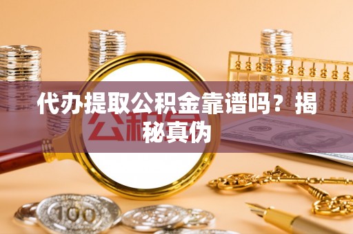 洛宁代办提取公积金靠谱吗？揭秘真伪