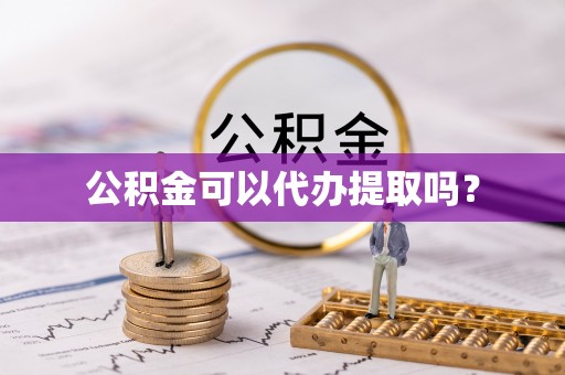 洛宁公积金可以代办提取吗？