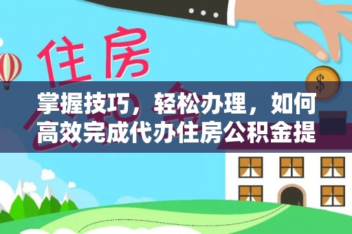 洛宁掌握技巧，轻松办理，如何高效完成代办住房公积金提取