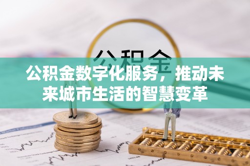 洛宁公积金数字化服务，推动未来城市生活的智慧变革