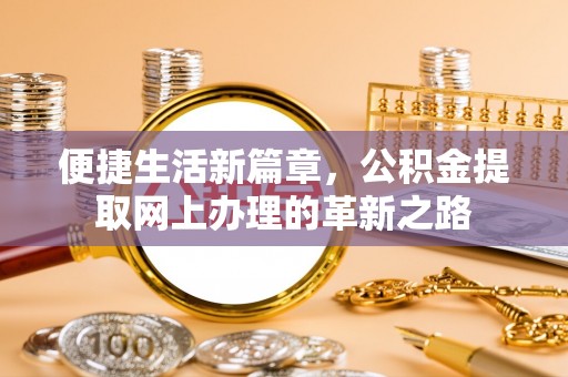 洛宁便捷生活新篇章，公积金提取网上办理的革新之路