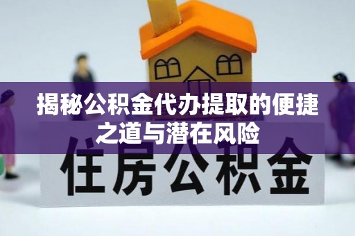 洛宁揭秘公积金代办提取的便捷之道与潜在风险