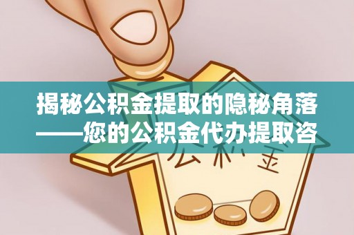 洛宁揭秘公积金提取的隐秘角落——您的公积金代办提取咨询指南