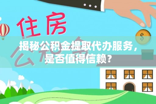 洛宁揭秘公积金提取代办服务，是否值得信赖？