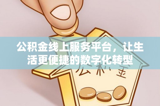 洛宁公积金线上服务平台，让生活更便捷的数字化转型