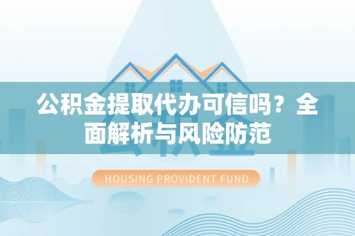 洛宁公积金提取代办可信吗？全面解析与风险防范