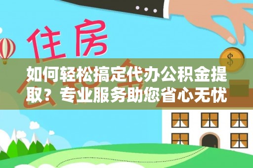 洛宁如何轻松搞定代办公积金提取？专业服务助您省心无忧