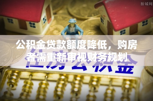 洛宁公积金贷款额度降低，购房者需重新审视财务规划