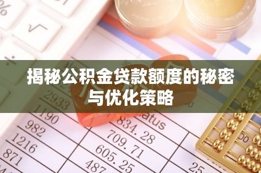 洛宁揭秘公积金贷款额度的秘密与优化策略