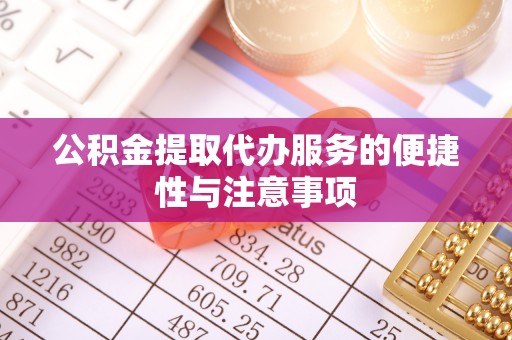 洛宁公积金提取代办服务的便捷性与注意事项