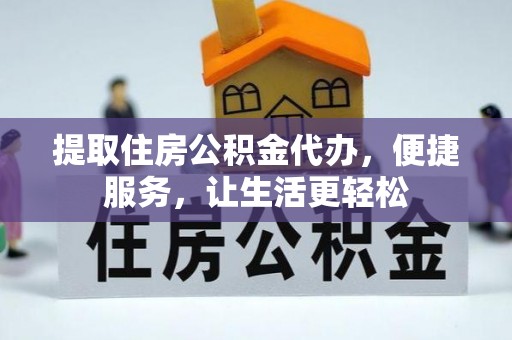 洛宁提取住房公积金代办，便捷服务，让生活更轻松