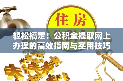 洛宁轻松搞定！公积金提取网上办理的高效指南与实用技巧