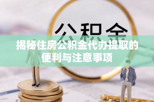 洛宁揭秘住房公积金代办提取的便利与注意事项
