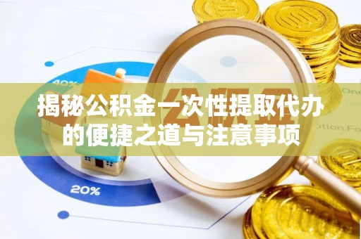 洛宁揭秘公积金一次性提取代办的便捷之道与注意事项