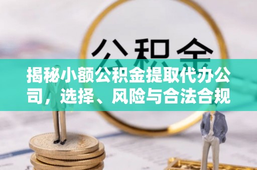 洛宁揭秘小额公积金提取代办公司，选择、风险与合法合规之道