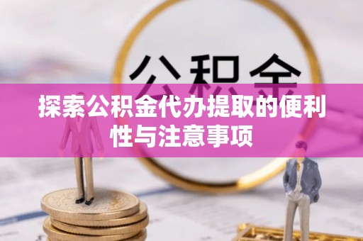 洛宁探索公积金代办提取的便利性与注意事项