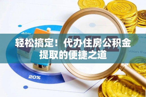 洛宁轻松搞定！代办住房公积金提取的便捷之道